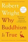 Why Buddhism is True: The Science and Philosophy of Meditation and Enlightenment By Robert Wright Cover Image