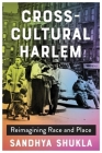 Cross-Cultural Harlem: Reimagining Race and Place By Sandhya Shukla Cover Image