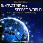 Innovating in a Secret World Lib/E: The Future of National Security and Global Leadership By Tina P. Srivastava, Teri Schnaubelt (Read by) Cover Image