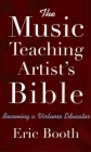 The Music Teaching Artist's Bible: Becoming a Virtuoso Educator By Eric Booth Cover Image