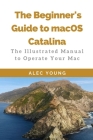 The Beginner's Guide to MacOS Catalina: The Illustrated Manual to Operate Your Mac Cover Image