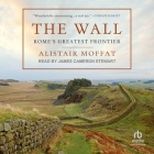 The Wall: Rome's Greatest Frontier By Alistair Moffat, James Cameron Stewart (Read by) Cover Image