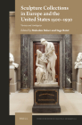 Sculpture Collections in Europe and the United States 1500-1930: Variety and Ambiguity (Studies in the History of Collecting & Art Markets #10) Cover Image