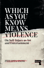 Which as You Know Means Violence: On Self-Injury as Art and Entertainment By Philippa Snow Cover Image