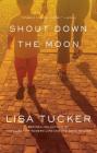 Shout Down the Moon By Lisa Tucker Cover Image