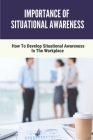 Importance Of Situational Awareness: How To Develop Situational Awareness In The Workplace: Situational Awareness For Emerg By Kristofer Hricko Cover Image