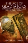 The Age of Gladiators: Savagery and Spectacle in Ancient Rome By Rupert Matthews Cover Image