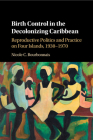 Birth Control in the Decolonizing Caribbean: Reproductive Politics and Practice on Four Islands, 1930-1970 Cover Image