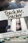 Teach Me, Teacher: Life Lessons That Taught Me How to Be a Better Teacher Cover Image
