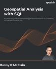 Geospatial Analysis with SQL: A hands-on guide to performing geospatial analysis by unlocking the syntax of spatial SQL By Bonny P. McClain Cover Image