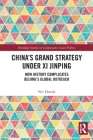 China's Grand Strategy Under XI Jinping: How History Complicates Beijing's Global Outreach (Routledge Studies on Comparative Asian Politics) Cover Image