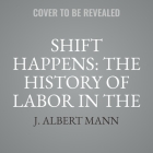 Shift Happens: The History of Labor in the United States By J. Albert Mann Cover Image