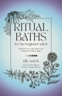 Ritual Baths for the Beginner Witch: Manifest Love, Abundance and Healing with Water Magic By Ally Sands Cover Image