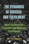 The Dynamics of Success and Fulfilment: How To Discover Yourself And Achieve Your Goals Cover Image