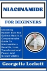Niacinamide for Beginners: Unlocking Radiant Skin And Optimal Health, A Comprehensive Guide To Niacinamide's Benefits, Uses, Transformational Pow Cover Image