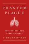 Phantom Plague: How Tuberculosis Shaped History By Vidya Krishnan Cover Image