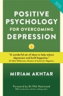Positive Psychology For Overcoming Depression: Self-help Strategies to Build Strength, Resilience and Sustainable Happiness By Miriam Akhtar, Dr. Phil Hammond (Foreword by) Cover Image