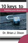 10 Keys to Finishing your Dissertation: unconventional and honest advice to help you graduate on time By Brian J. Dixon Cover Image