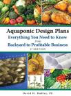 Aquaponic Design Plans, Everything You Need to Know: from Backyard to Profitable Business By Pe David H. Dudley Cover Image