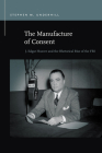 The Manufacture of Consent: J. Edgar Hoover and the Rhetorical Rise of the FBI (Rhetoric & Public Affairs) By Stephen M. Underhill Cover Image