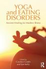 Yoga and Eating Disorders: Ancient Healing for Modern Illness By Carolyn Costin (Editor), Joe Kelly (Editor) Cover Image