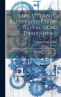 The Students' Illustrated Guide to Practical Draughting: A Series of Practical Instructions for Machinists, Mechanics, Apprentices, and Students at En Cover Image