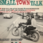 Small Town Talk Lib/E: Bob Dylan, the Band, Van Morrison, Janis Joplin, Jimi Hendrix and Friends in the Wild Years of Woodstock By Barney Hoskyns, Mike Chamberlain (Read by) Cover Image