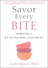 Savor Every Bite: Mindful Ways to Eat, Love Your Body, and Live with Joy By Lynn Rossy Cover Image