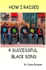 How I Raised 4 Successful Black Sons By Duane Bumpass Cover Image