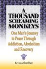 A Thousand Screaming Monkeys: One Man's Journey to Peace Through Addiction, Alcoholism and Recovery By Kevin Arthur Hart Cover Image