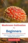 Mushroom Cultivation for Beginners: Step By Step Guide To Successful Fungal Cultivation By Emmanuel Klaver Cover Image