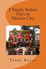 3 Nearly Perfect Days in Mexico City By Terry Kelly Cover Image