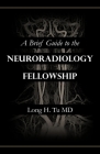 A Brief Guide to the Neuroradiology Fellowship By Long H. Tu Cover Image