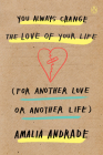 You Always Change the Love of Your Life (for Another Love or Another Life) By Amalia Andrade Cover Image