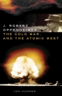 J. Robert Oppenheimer, the Cold War, and the Atomic West (Oklahoma Western Biographies #24) By Jon Hunner Cover Image