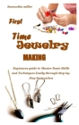 First Time Jewelry Making: Beginners guide to Master Basic Skills and Techniques Easily through Step-by-Step Instruction By Samantha Miller Cover Image