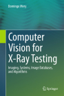 Computer Vision for X-Ray Testing: Imaging, Systems, Image Databases, and Algorithms By Domingo Mery Cover Image