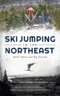 Ski Jumping in the Northeast: Small Towns and Big Dreams (Sports) By Ariel Picton Kobayashi, Former U. S. Ski Jumping Head Stone (Foreword by) Cover Image