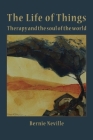 The Life of Things: Therapy and the soul of the world By Bernie Neville Cover Image
