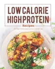 Low Calorie, High Protein Recipes: Eat Right While Keeping Your Calories Low Cover Image