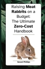 Raising Meat Rabbits on a Budget: The Ultimate Zero-Cost Handbook Cover Image