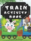 Train Activity Book: With Steam Engines, Locomotives, Electric Trains A Fun Kid Workbook Game For Learning, Tracks Coloring, Mazes, Word Se By Colleen McCallan Cover Image