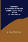 Illuminated Manuscripts in Classical and Mediaeval Times; Their Art and their Technique By J. Henry Middleton Cover Image