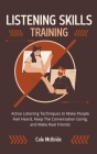Listening Skills Training: Active Listening Techniques to Make People Feel Heard, Keep The Conversation Going, and Make Real Friends By Cole McBride Cover Image