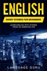 English Short Stories for Beginners: Learn English With Stories From an American Life By Language Guru Cover Image