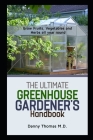 The Ultimate Greenhouse Gardener's Handbook: Grow Fruits, vegetables and herbs all year round By Danny Thomas M. D. Cover Image