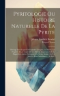 Pyritologie Ou Histoire Naturelle De La Pyrite: Ouvrage Dans Lequel On Examine L'origine, La Nature, Les Propietés & Les Usages De Ce Minéral Importan By Johann Friedrich Henckel, Moyse Charas Cover Image