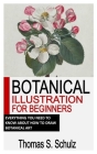 Botanical Illustration for Beginners: Everything You Need To Know About How To Draw Botanical Art By Thomas S. Schulz Cover Image
