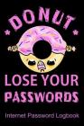 Donut Lose Your Passwords Internet Password Logbook: Quickly Find Your Alphabetize Password Quickly and Safely Cover Image