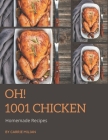 Oh! 1001 Homemade Chicken Recipes: Not Just a Homemade Chicken Cookbook! Cover Image